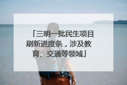 三明一批民生项目刷新进度条，涉及教育、交通等领域
