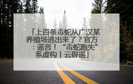 上百条毒蛇从广汉某养殖场逃出来了？官方：谣言！“毒蛇跑失”系虚构丨云辟谣
