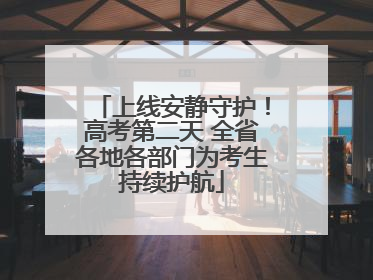 上线安静守护！高考第二天 全省各地各部门为考生持续护航