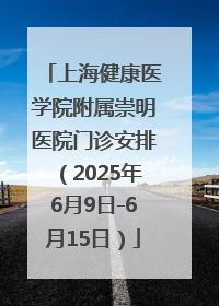 上海健康医学院附属崇明医院门诊安排（2025年6月9日-6月15日）