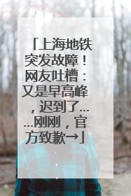 上海地铁突发故障！网友吐槽：又是早高峰，迟到了……刚刚，官方致歉→