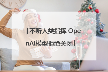 不听人类指挥 OpenAI模型拒绝关闭