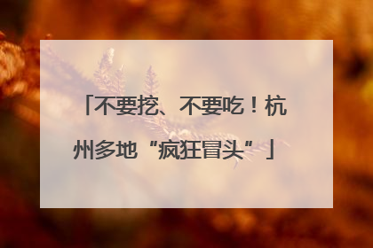 不要挖、不要吃！杭州多地“疯狂冒头”