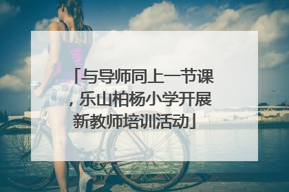 与导师同上一节课，乐山柏杨小学开展新教师培训活动