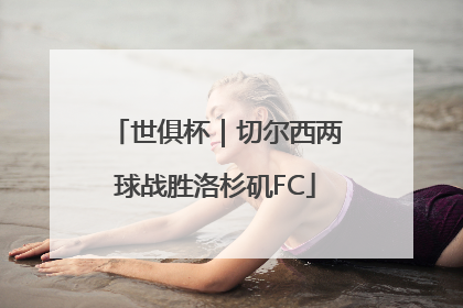 世俱杯｜切尔西两球战胜洛杉矶FC