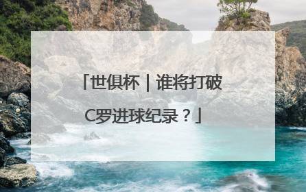 世俱杯｜谁将打破C罗进球纪录？