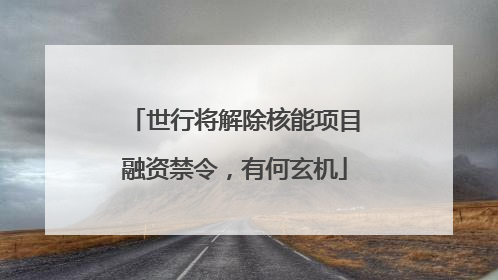 世行将解除核能项目融资禁令，有何玄机