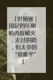 世预赛｜国足四年期盼再度破灭，走过的路，有太多的“意难平”