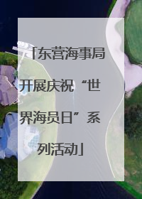 东营海事局开展庆祝“世界海员日”系列活动