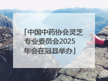 中国中药协会灵芝专业委员会2025年会在冠县举办