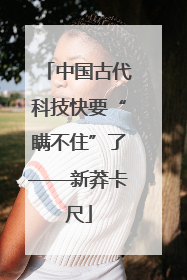 中国古代科技快要“瞒不住”了——新莽卡尺