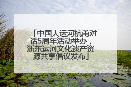 中国大运河杭甬对话5周年活动举办，浙东运河文化遗产资源共享倡议发布