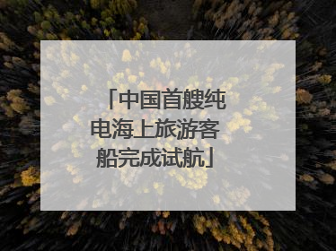 中国首艘纯电海上旅游客船完成试航