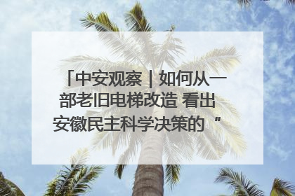 中安观察｜如何从一部老旧电梯改造 看出安徽民主科学决策的“高分秘诀”？