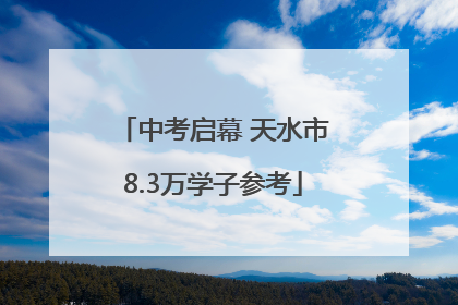 中考启幕 天水市8.3万学子参考