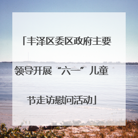 丰泽区委区政府主要领导开展“六一”儿童节走访慰问活动