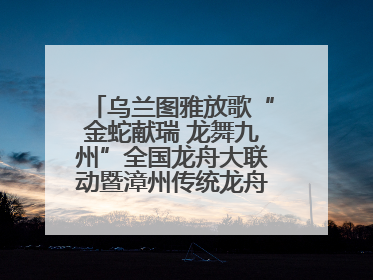 乌兰图雅放歌“金蛇献瑞 龙舞九州”全国龙舟大联动暨漳州传统龙舟邀请赛开幕式