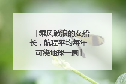 乘风破浪的女船长，航程平均每年可绕地球一周