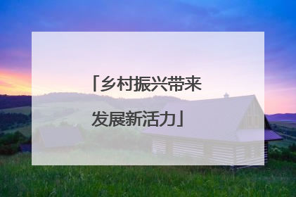 乡村振兴带来发展新活力