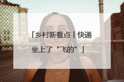 乡村新看点丨快递坐上了“飞的”