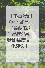 书香浸润童心 武昌“紫湖书声”品牌活动赋能基层文化建设