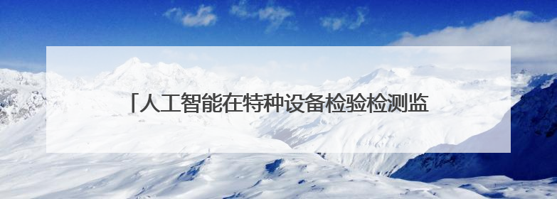 人工智能在特种设备检验检测监测领域应用交流会在敦煌举办