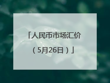 人民币市场汇价（5月26日）