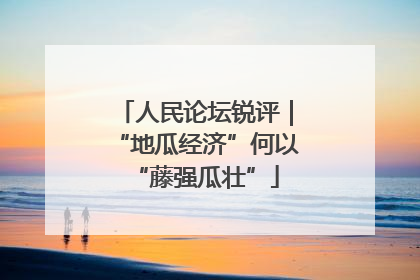 人民论坛锐评｜“地瓜经济”何以“藤强瓜壮”