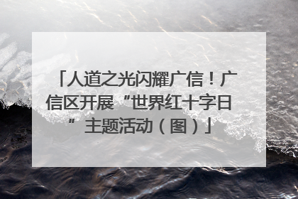 人道之光闪耀广信！广信区开展“世界红十字日”主题活动（图）