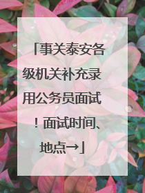 事关泰安各级机关补充录用公务员面试！面试时间、地点→