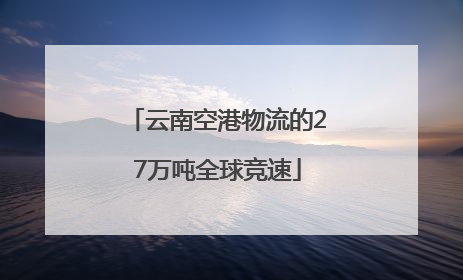云南空港物流的27万吨全球竞速