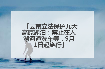 云南立法保护九大高原湖泊：禁止在入湖河道洗车等，9月1日起施行