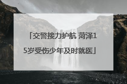 交警接力护航 菏泽15岁受伤少年及时就医
