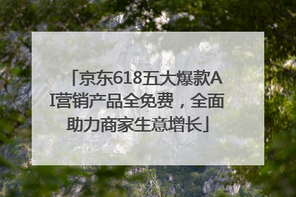京东618五大爆款AI营销产品全免费，全面助力商家生意增长