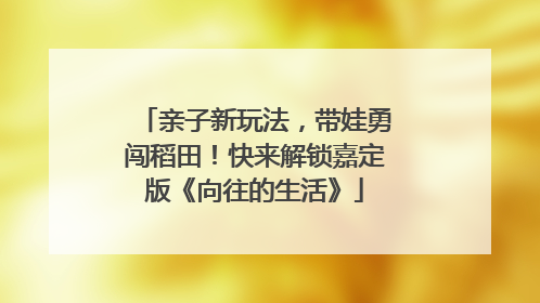 亲子新玩法，带娃勇闯稻田！快来解锁嘉定版《向往的生活》