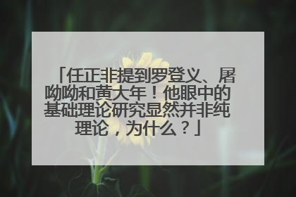 任正非提到罗登义、屠呦呦和黄大年！他眼中的基础理论研究显然并非纯理论，为什么？