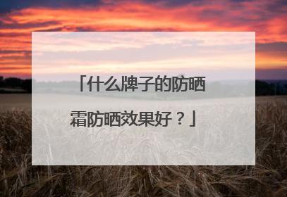 什么牌子的防晒霜防晒效果好？