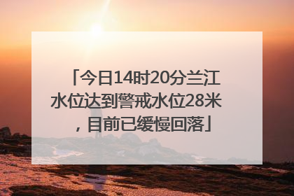 今日14时20分兰江水位达到警戒水位28米，目前已缓慢回落