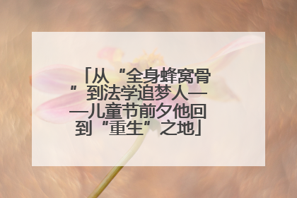 从“全身蜂窝骨”到法学追梦人——儿童节前夕他回到“重生”之地