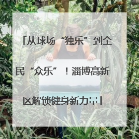 从球场“独乐”到全民“众乐”！淄博高新区解锁健身新力量