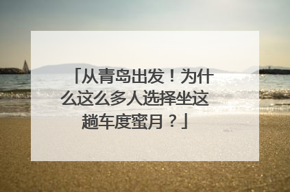 从青岛出发！为什么这么多人选择坐这趟车度蜜月？