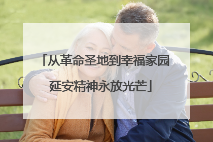 从革命圣地到幸福家园 延安精神永放光芒