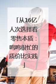 从16亿人次选择看零售本质：鸣鸣很忙的质价比实践