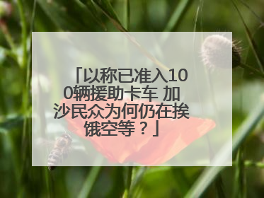 以称已准入100辆援助卡车 加沙民众为何仍在挨饿空等？