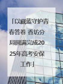 以藏蓝守护青春答卷 香坊分局圆满完成2025年高考安保工作