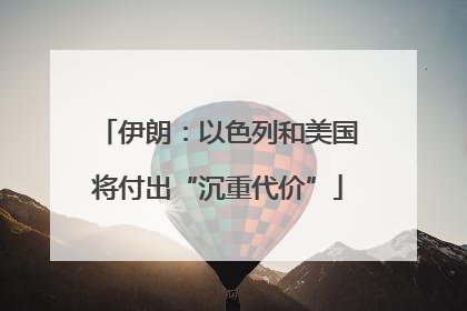伊朗：以色列和美国将付出“沉重代价”