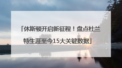 休斯顿开启新征程！盘点杜兰特生涯至今15大关键数据