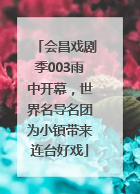 会昌戏剧季003雨中开幕，世界名导名团为小镇带来连台好戏
