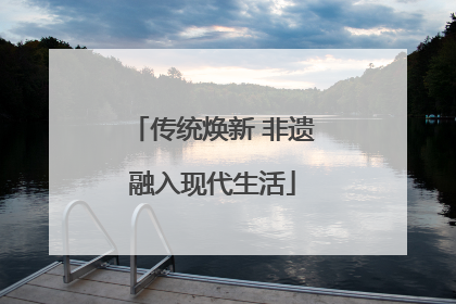 传统焕新 非遗融入现代生活