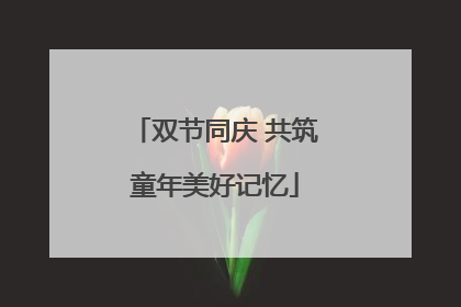 双节同庆 共筑童年美好记忆